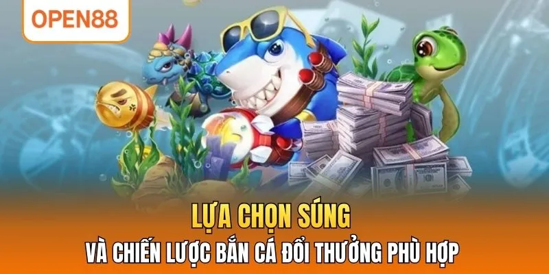 Lựa chọn súng và chiến lược bắn cá đổi thưởng phù hợp